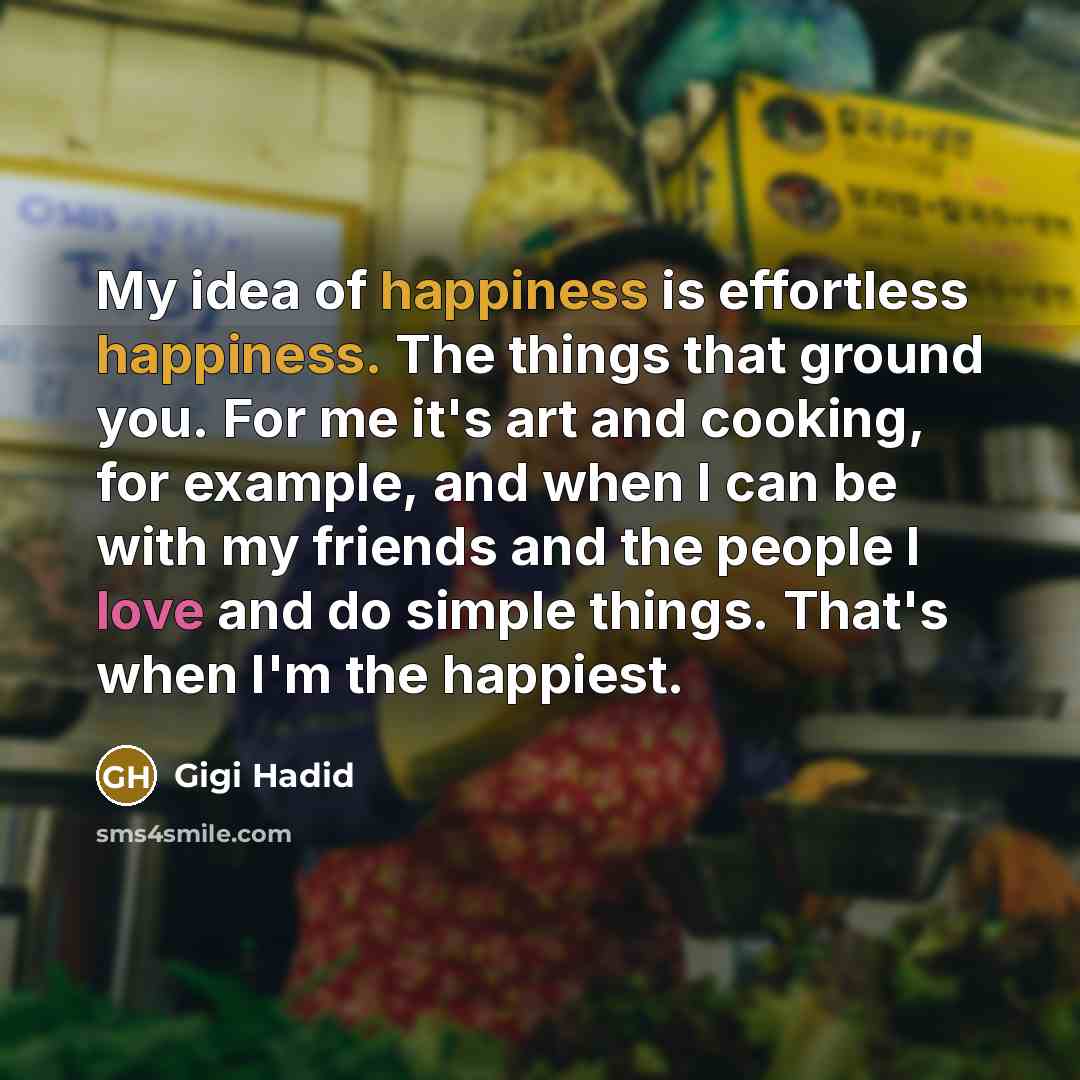 “My idea of happiness is effortless happiness. The things that…” quote by Gigi Hadid