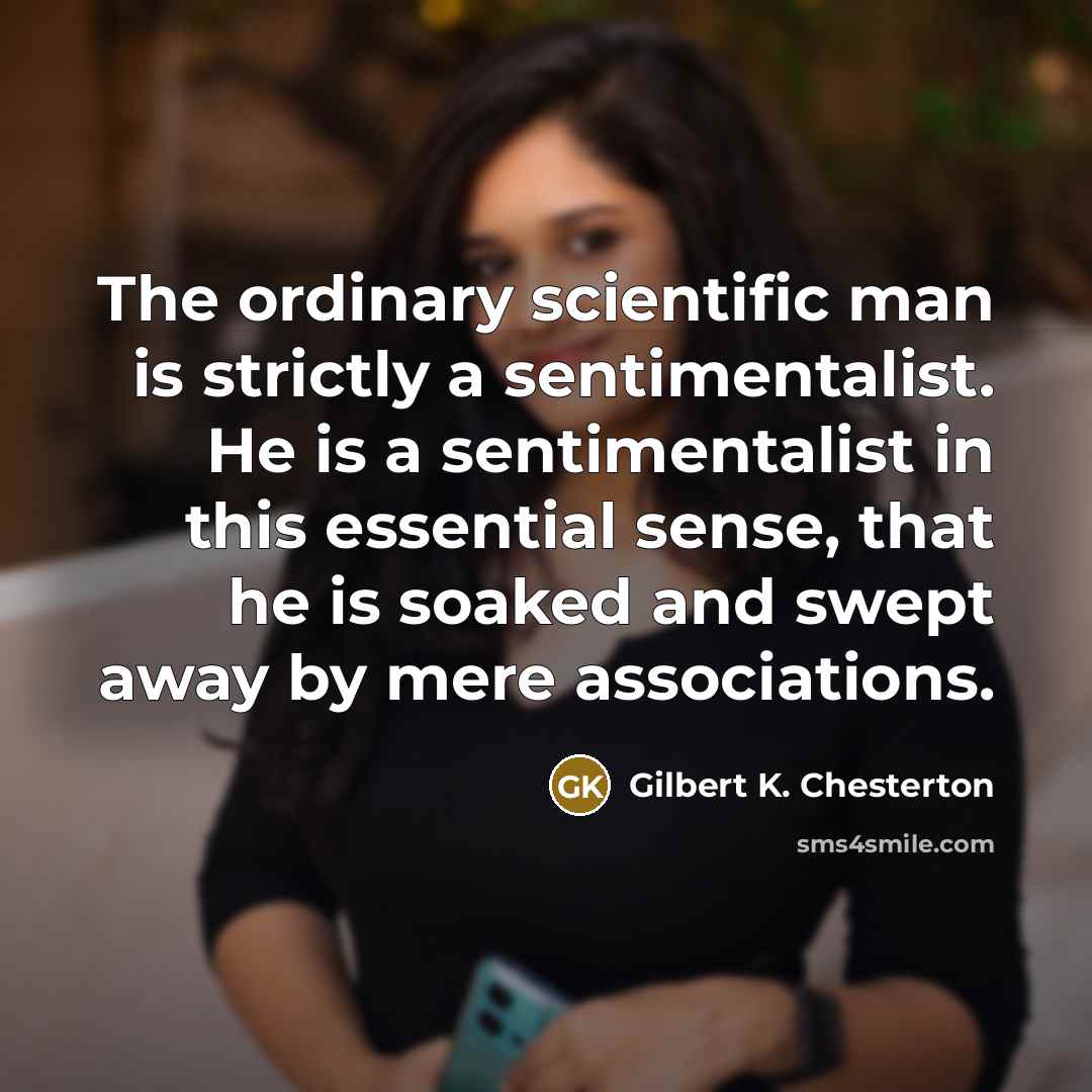 “The ordinary scientific man is strictly a sentimentalist. He is…” quote by Gilbert K. Chesterton