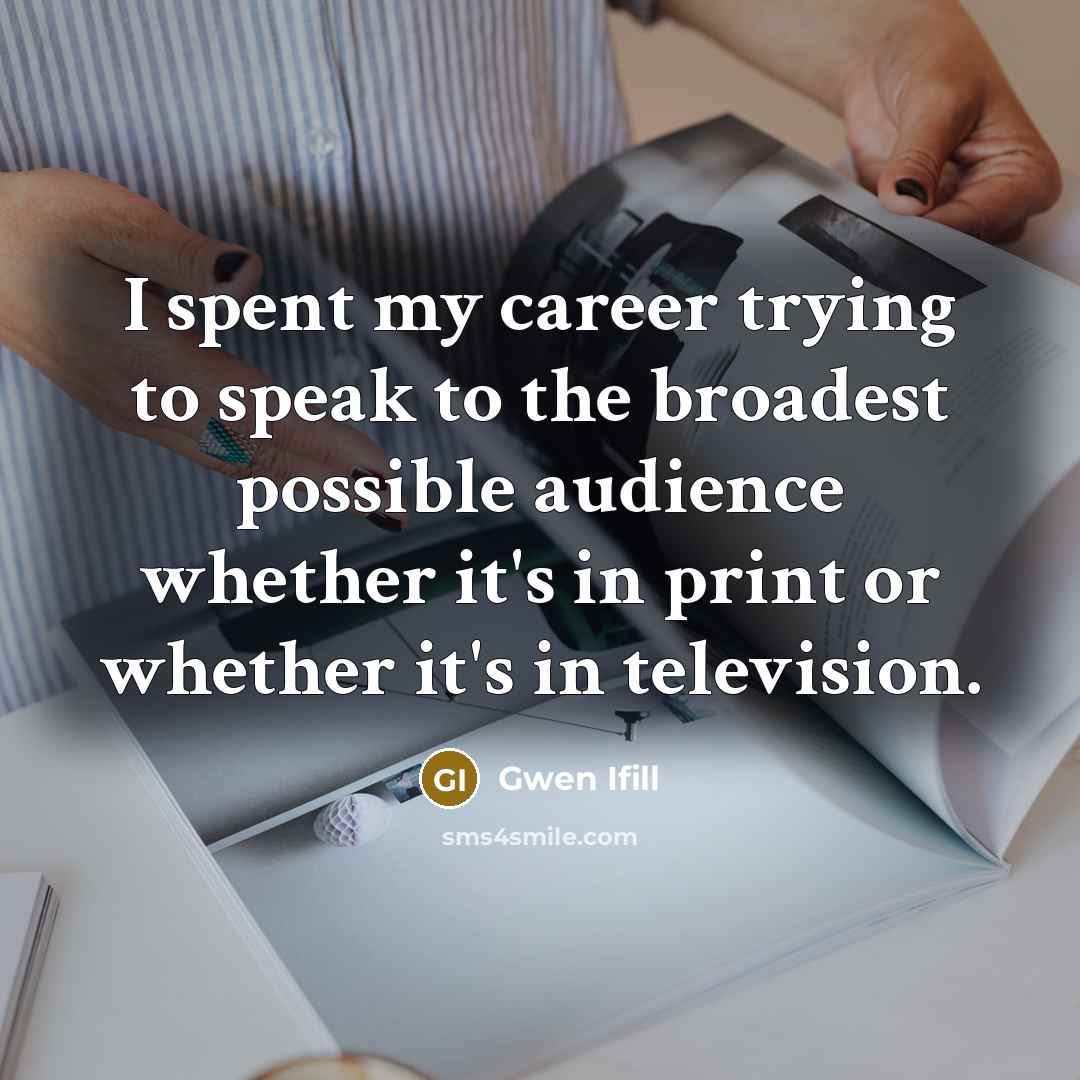 “I spent my career trying to speak to the broadest…” quote by Gwen Ifill