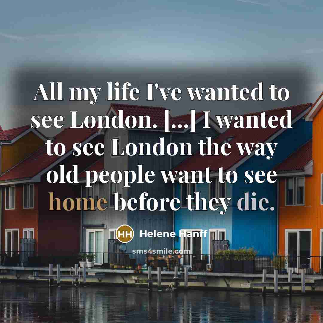 “All my life I've wanted to see London. [...] I…” quote by Helene Hanff