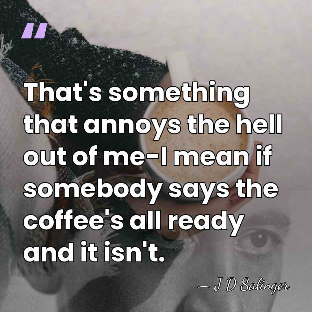 That's something that annoys the hell out of me-I mean if somebody&hellip; - J D Salinger
