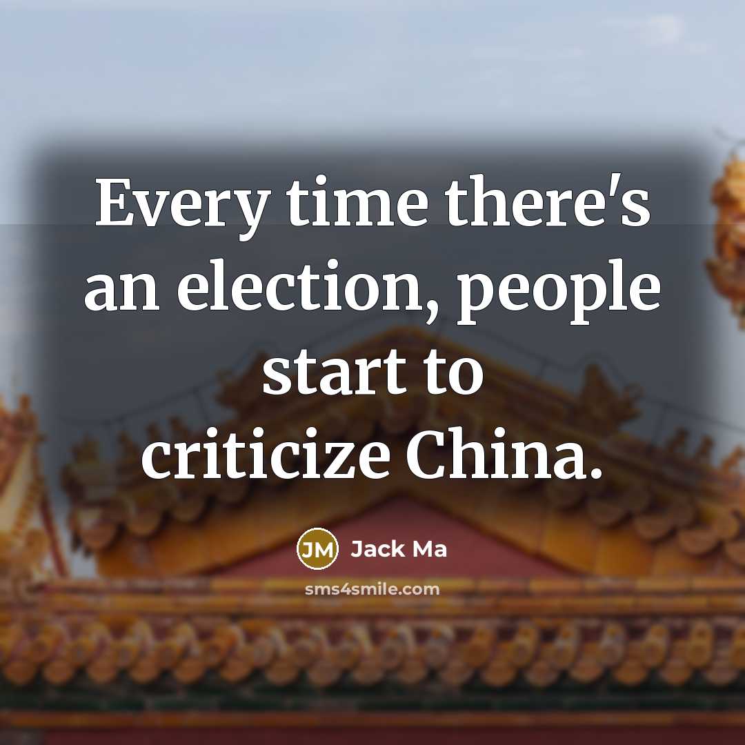 “Every time there's an election, people start to criticize China.…” quote by Jack Ma