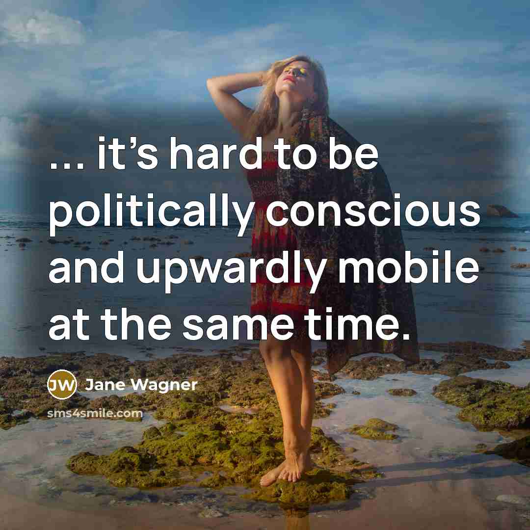 “... it's hard to be politically conscious and upwardly mobile…” quote by Jane Wagner