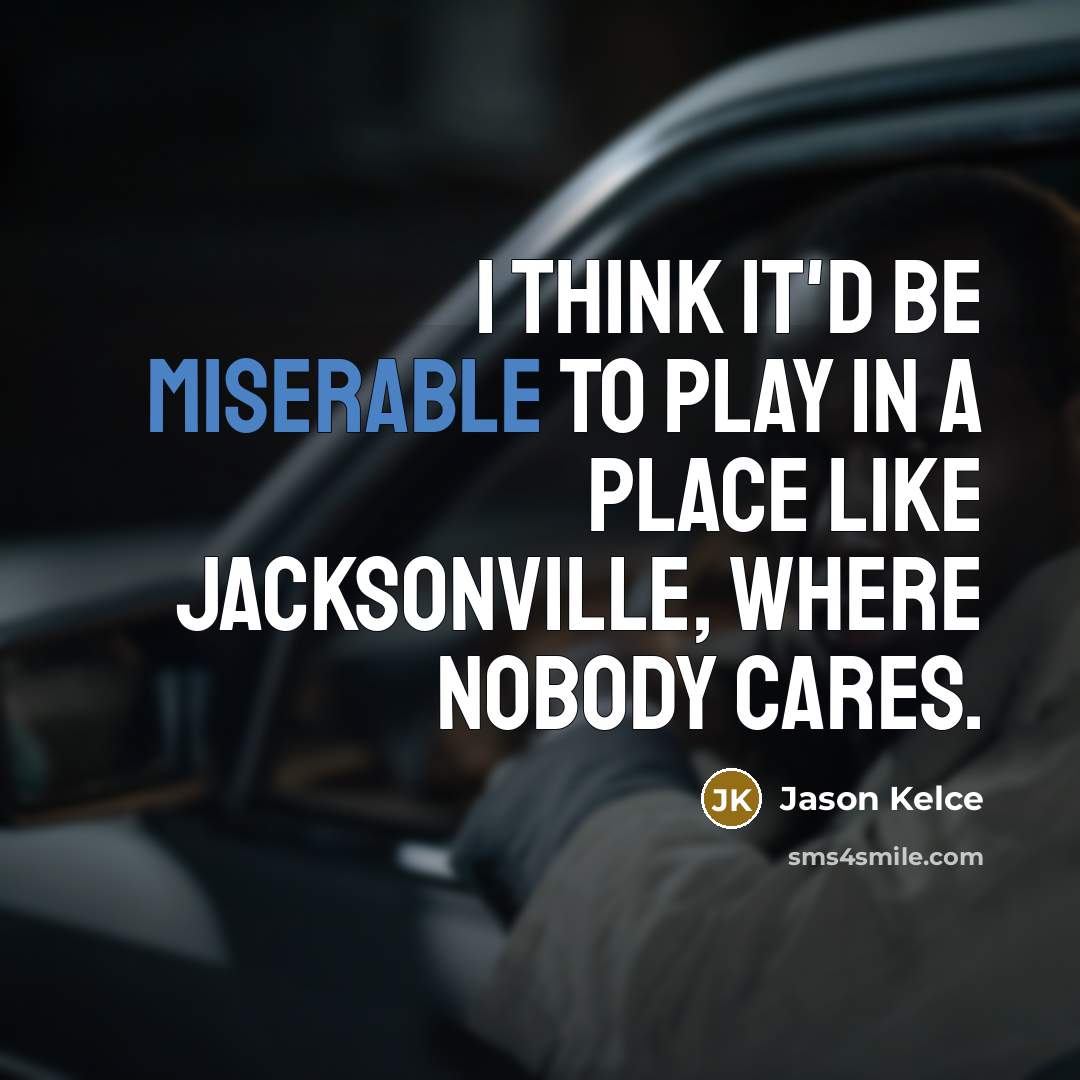 “I think it'd be miserable to play in a place…” quote by Jason Kelce
