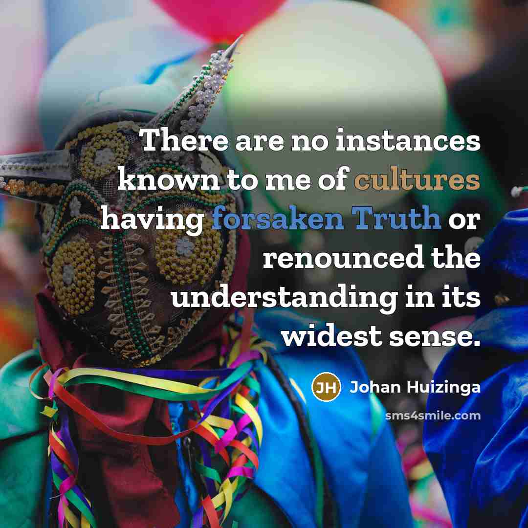 “There are no instances known to me of cultures having…” quote by Johan Huizinga