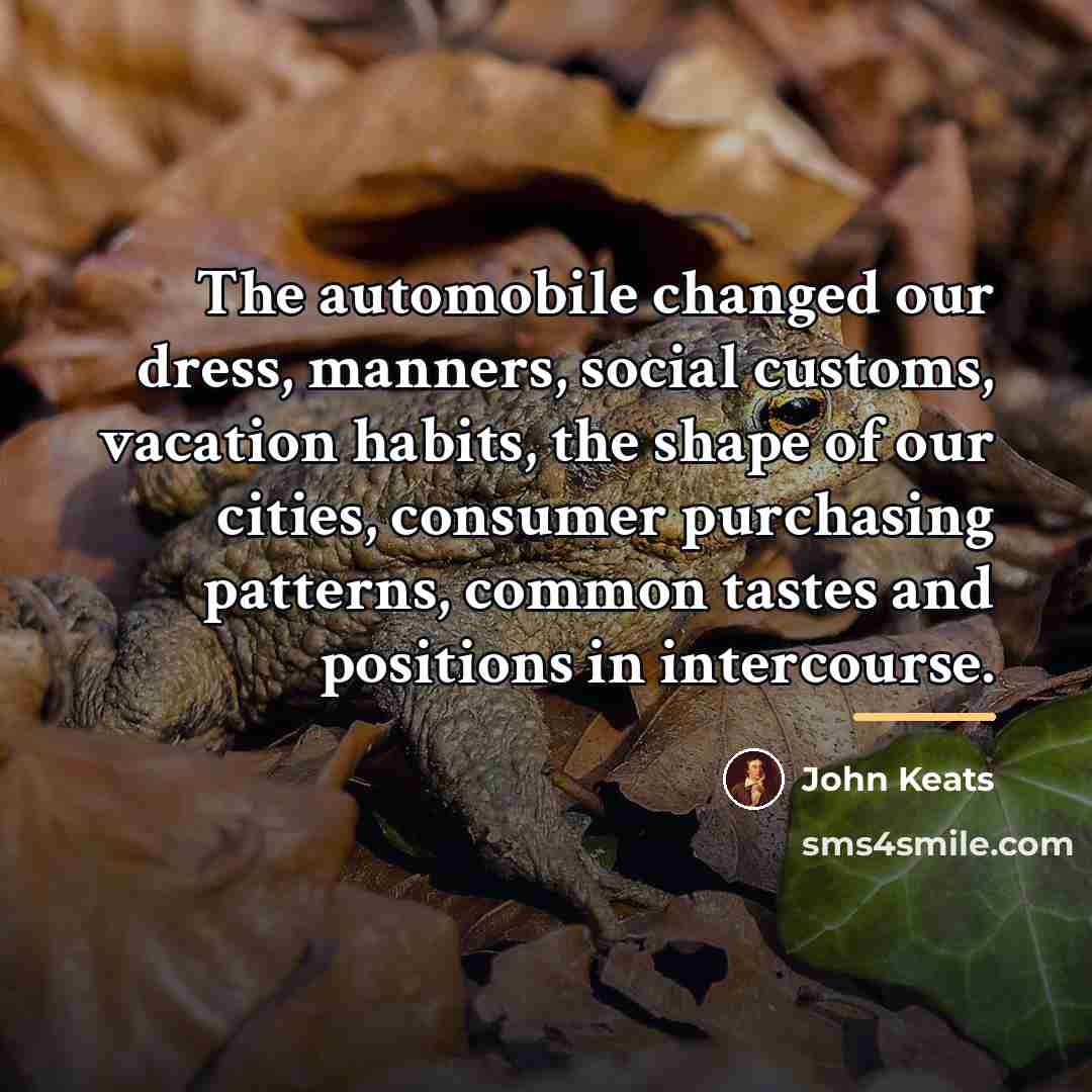 “The automobile changed our dress, manners, social customs, vacation habits,…” quote by John Keats