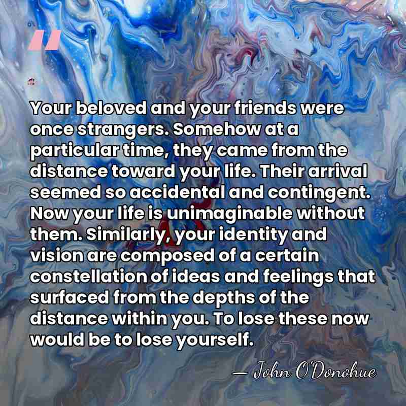 Your beloved and your friends were once strangers. Somehow at a particular&hellip; - John O'Donohue