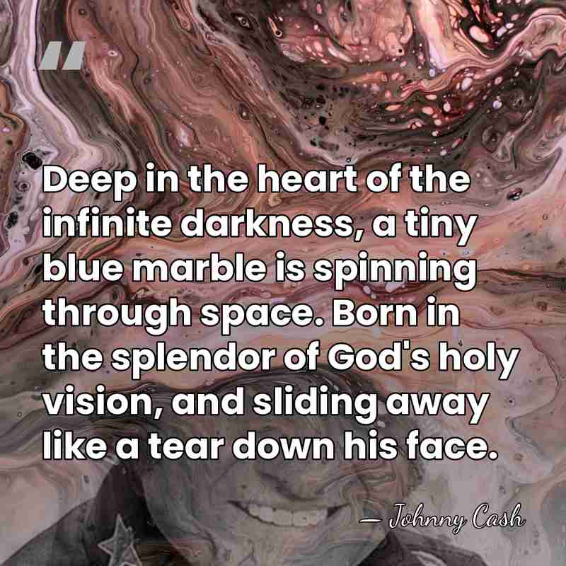 Deep in the heart of the infinite darkness, a tiny blue marble&hellip; - Johnny Cash