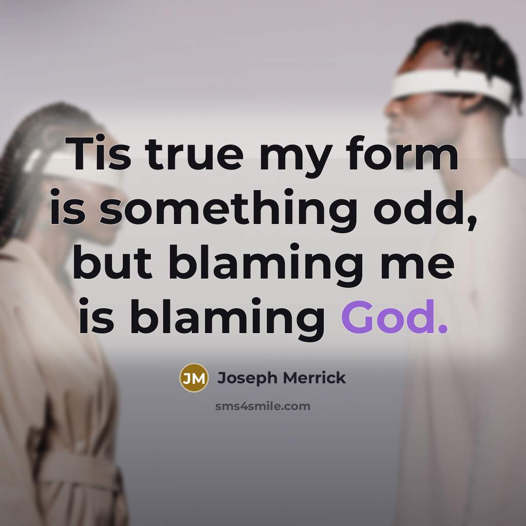 “Tis true my form is something odd, but blaming me…” quote by Joseph Merrick