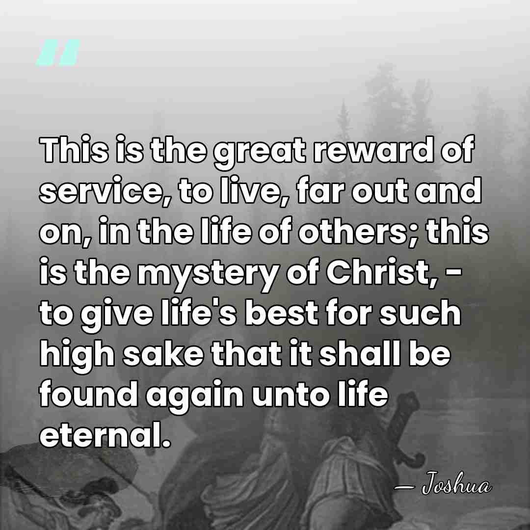 This is the great reward of service, to live, far out and&hellip; - Joshua
