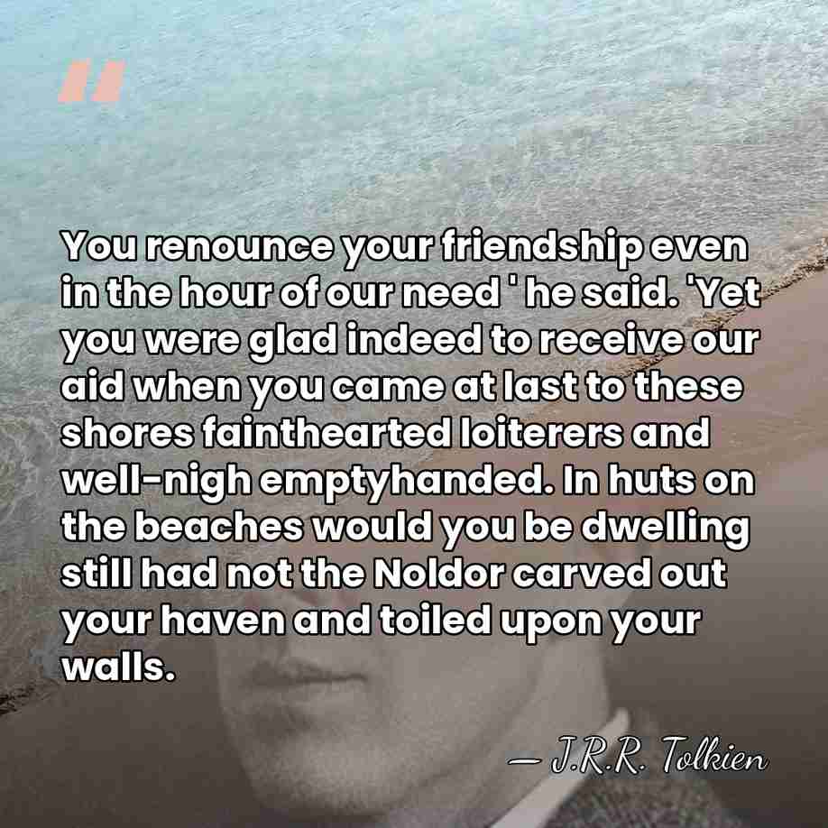You renounce your friendship even in the hour of our need '&hellip; - J.R.R. Tolkien