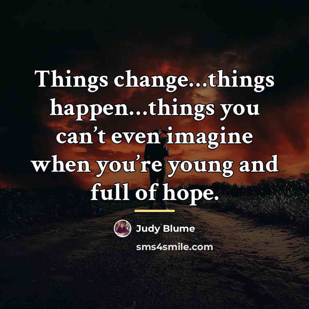 “Things change…things happen…things you can’t even imagine when you’re young…” quote by Judy Blume