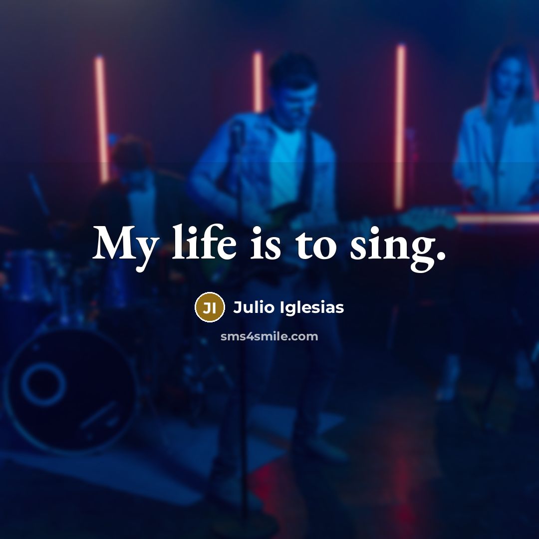 “My life is to sing.…” quote by Julio Iglesias