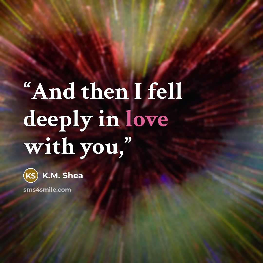 “And then I fell deeply in love with you,” quote by K.M. Shea