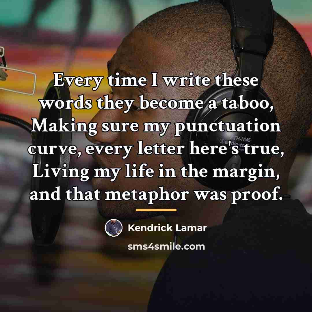 “Every time I write these words they become a taboo,…” quote by Kendrick Lamar