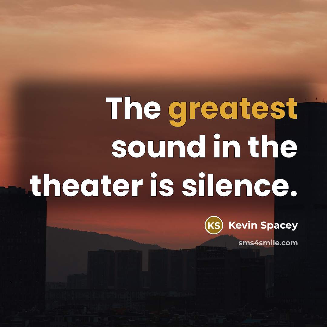 “The greatest sound in the theater is silence.…” quote by Kevin Spacey