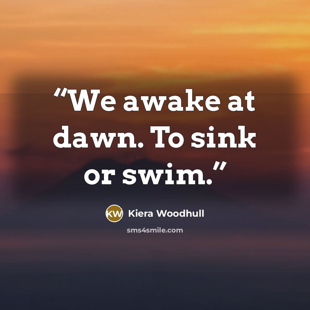 “We awake at dawn. To sink or swim.” quote by Kiera Woodhull