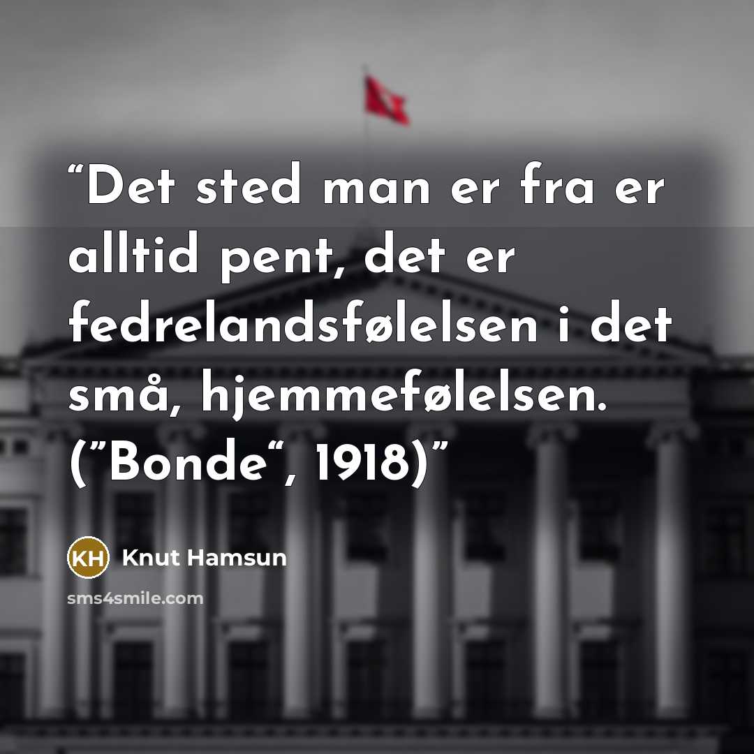 “Det sted man er fra er alltid pent, det er fedrelandsfølelsen i det små, hjemmefølelsen. (”Bonde“, 1918)” quote by Knut Hamsun