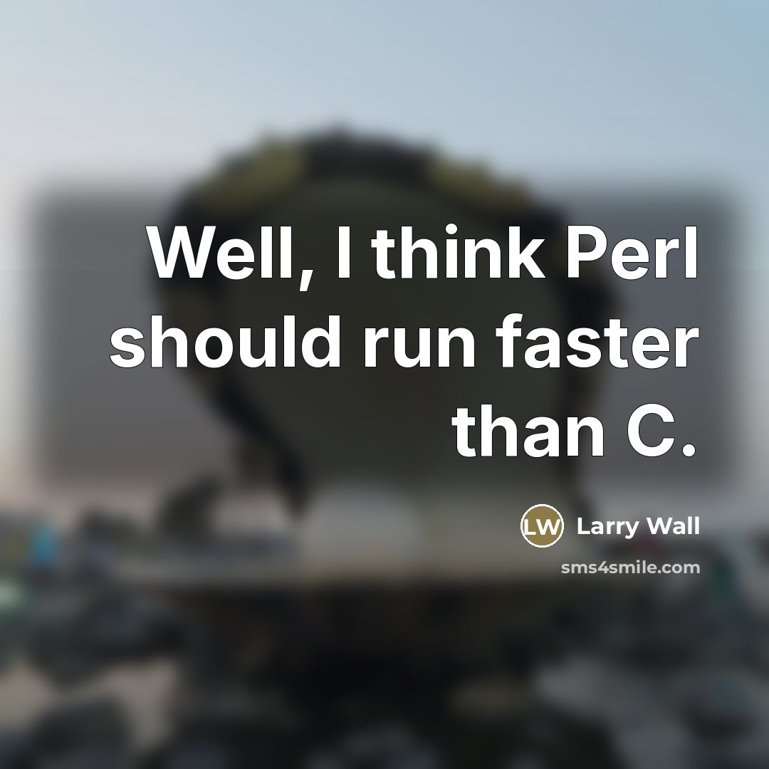 “Well, I think Perl should run faster than C.…” quote by Larry Wall