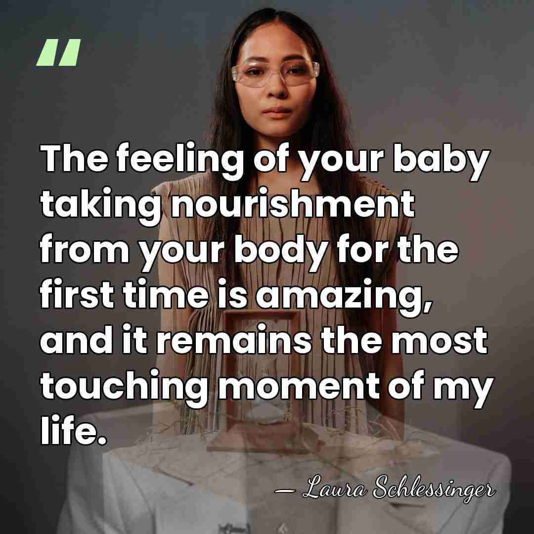 The feeling of your baby taking nourishment from your body for the&hellip; - Laura Schlessinger