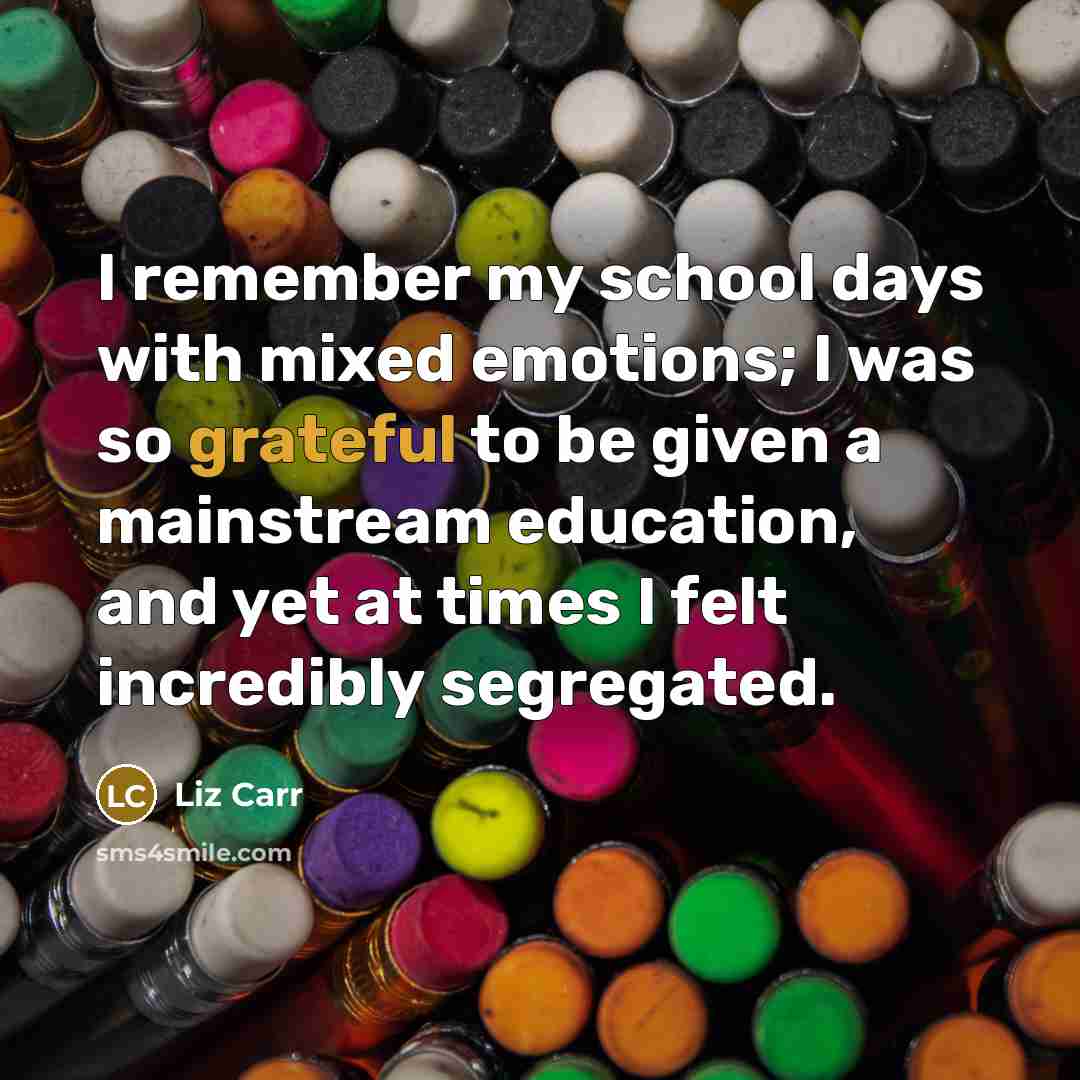 “I remember my school days with mixed emotions; I was…” quote by Liz Carr