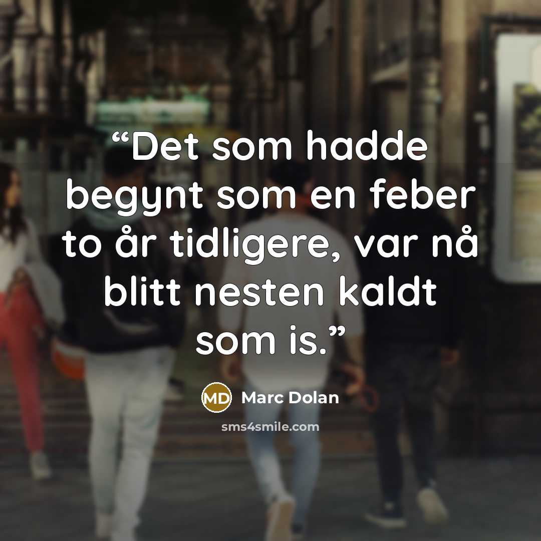 “Det som hadde begynt som en feber to år tidligere, var nå blitt nesten kaldt som is.” quote by Marc Dolan