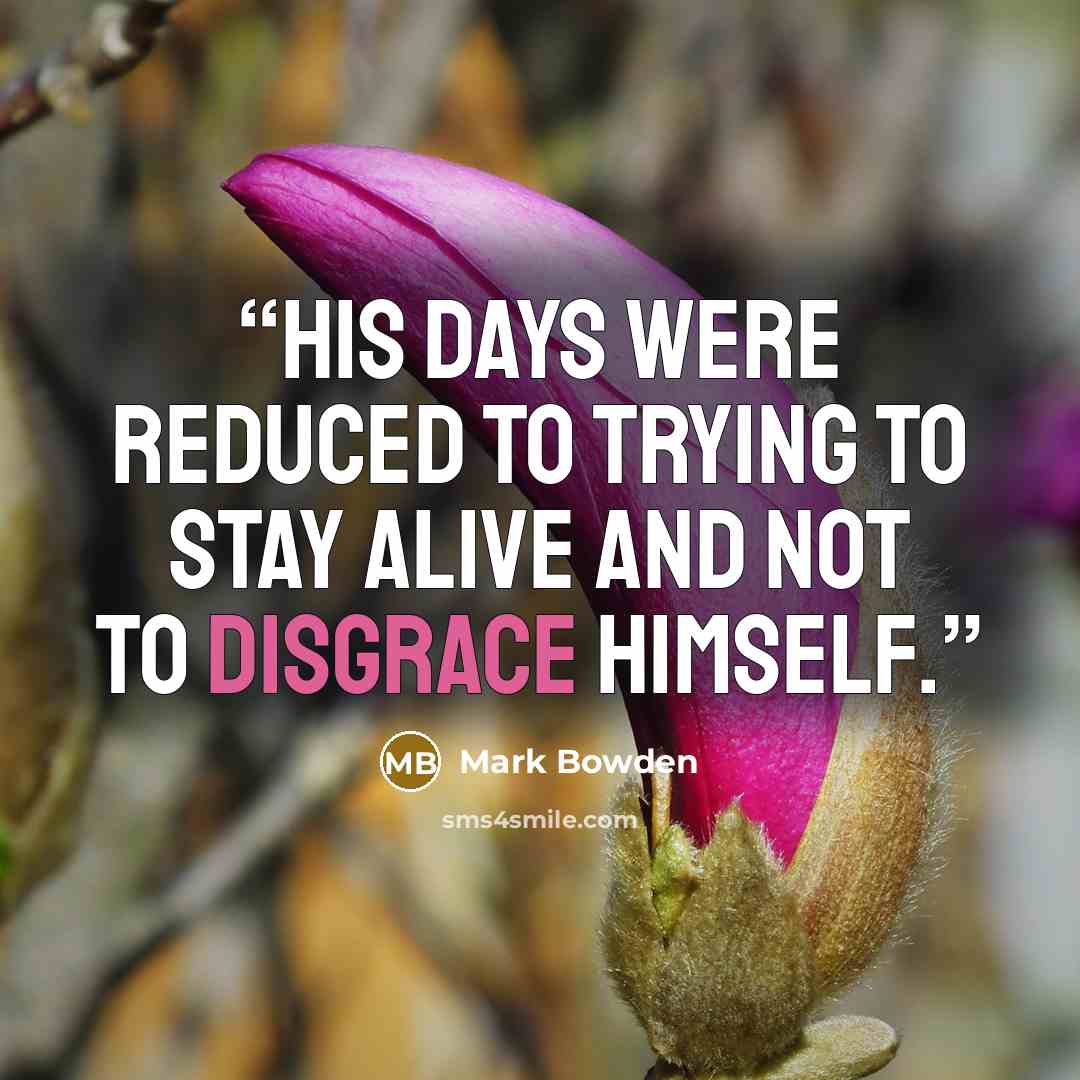 “his days were reduced to trying to stay alive and not to disgrace himself.” quote by Mark Bowden
