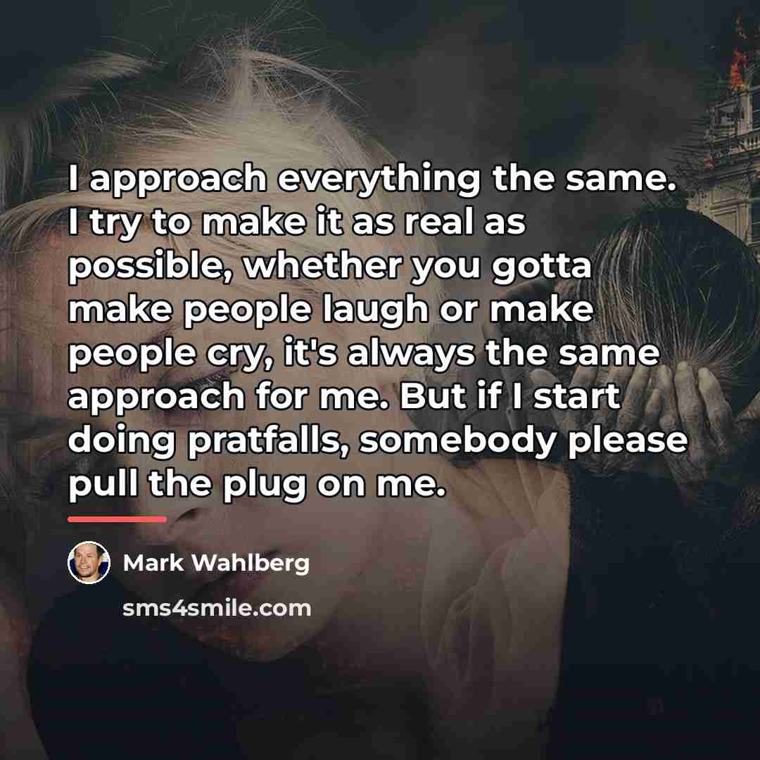 “I approach everything the same. I try to make it…” quote by Mark Wahlberg