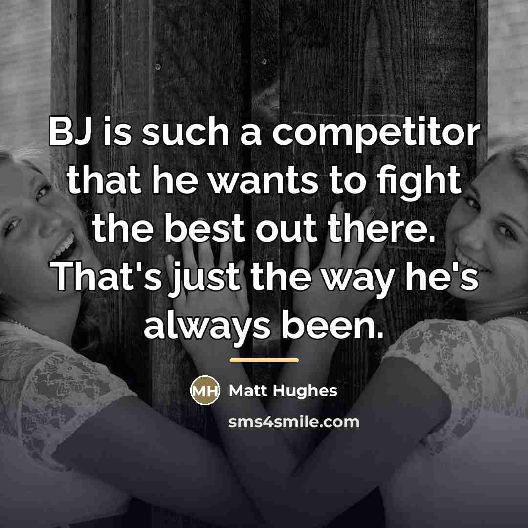 “BJ is such a competitor that he wants to fight…” quote by Matt Hughes