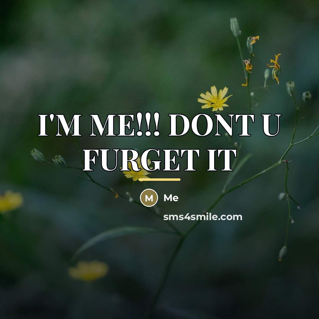 “I'M ME!!! DONT U FURGET IT…” quote by Me