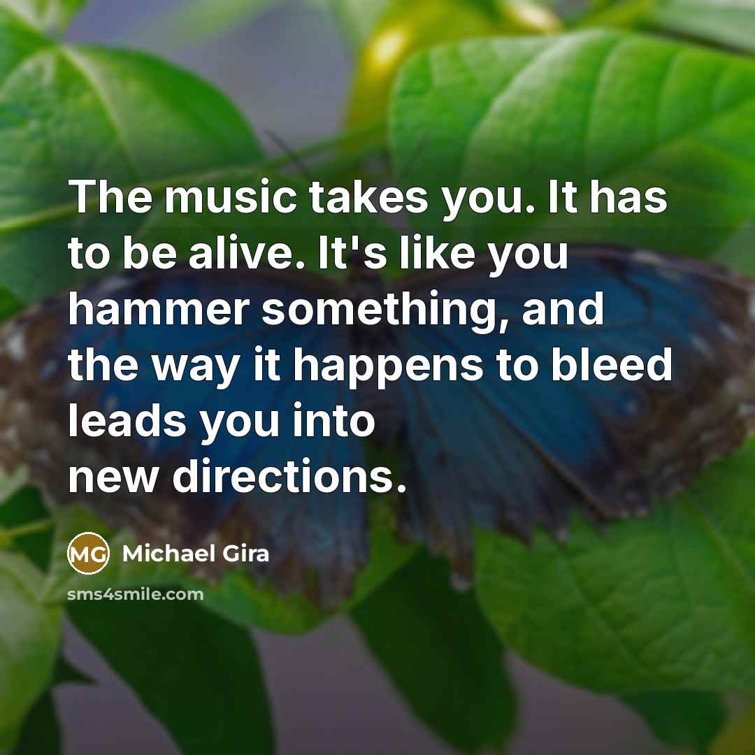 “The music takes you. It has to be alive. It's…” quote by Michael Gira
