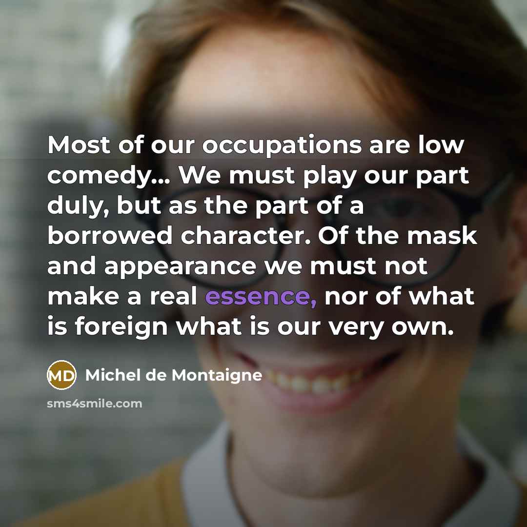 “Most of our occupations are low comedy.... We must play…” quote by Michel de Montaigne