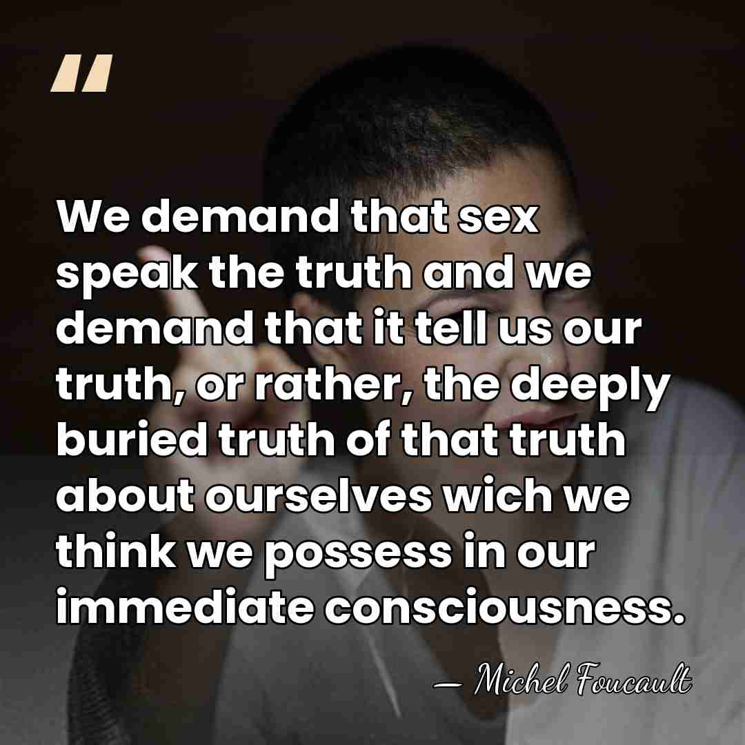 We demand that sex speak the truth and we demand that it&hellip; - Michel Foucault