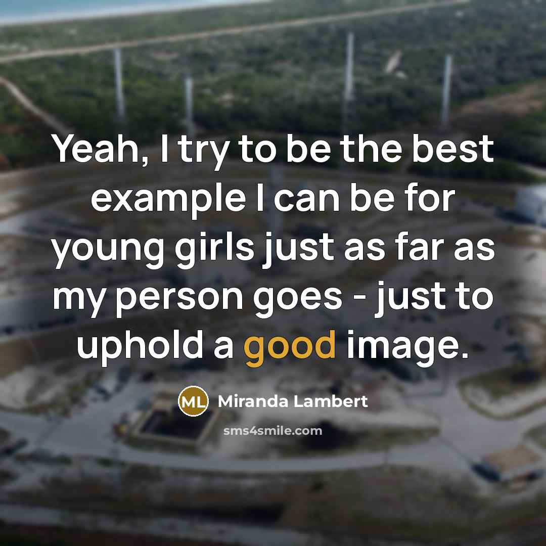 “Yeah, I try to be the best example I can…” quote by Miranda Lambert