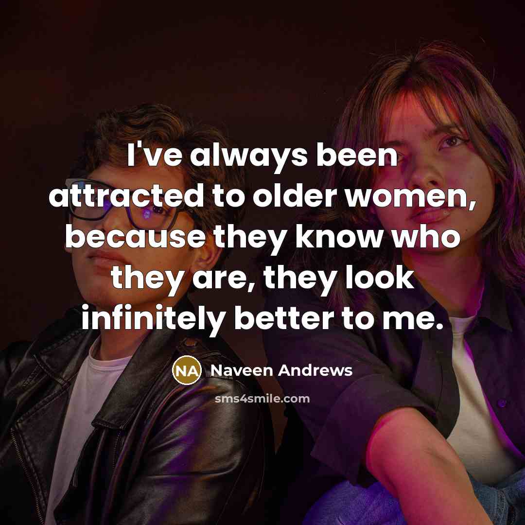 “I've always been attracted to older women, because they know…” quote by Naveen Andrews