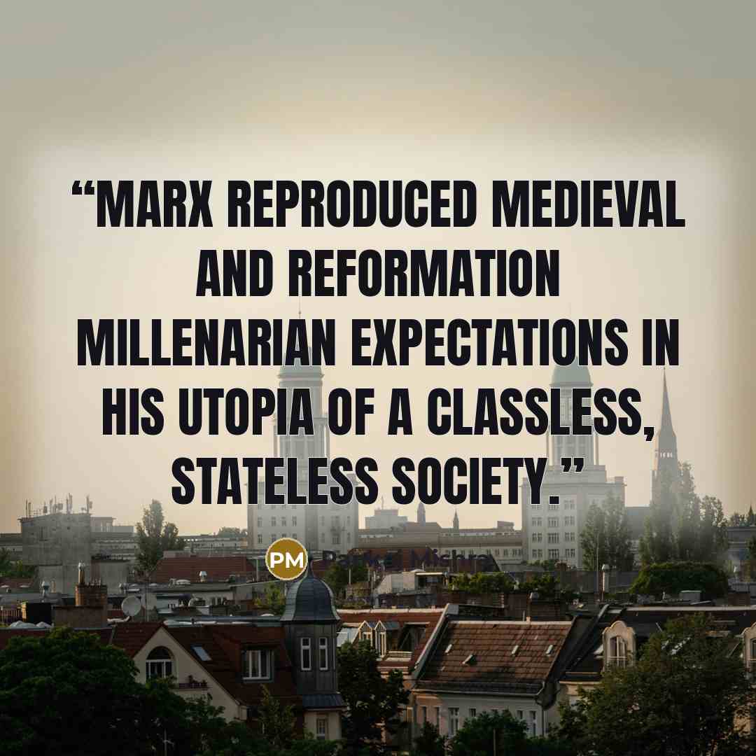 “Marx reproduced medieval and Reformation millenarian expectations in his utopia of a classless, stateless society.” quote by Pankaj Mishra