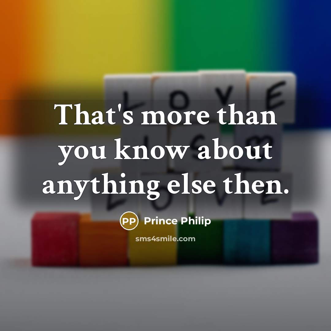 “That's more than you know about anything else then.…” quote by Prince Philip