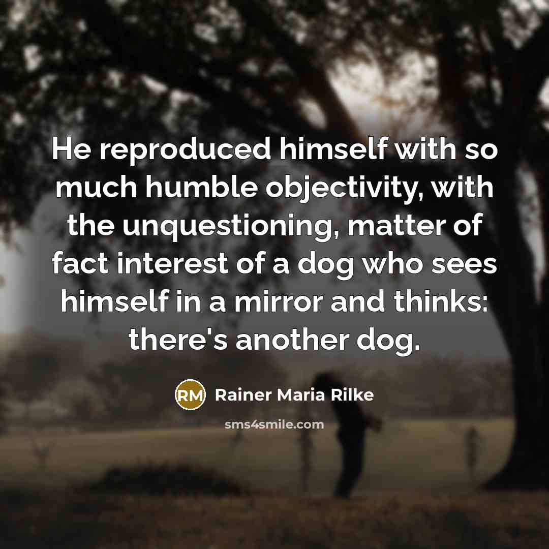 “He reproduced himself with so much humble objectivity, with the…” quote by Rainer Maria Rilke