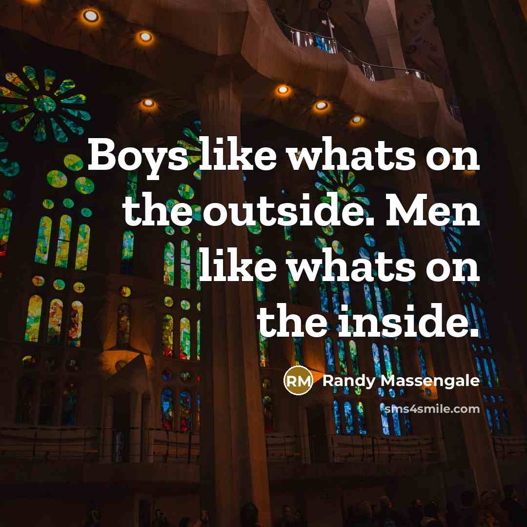 “Boys like whats on the outside. Men like whats on the inside.” quote by Randy Massengale