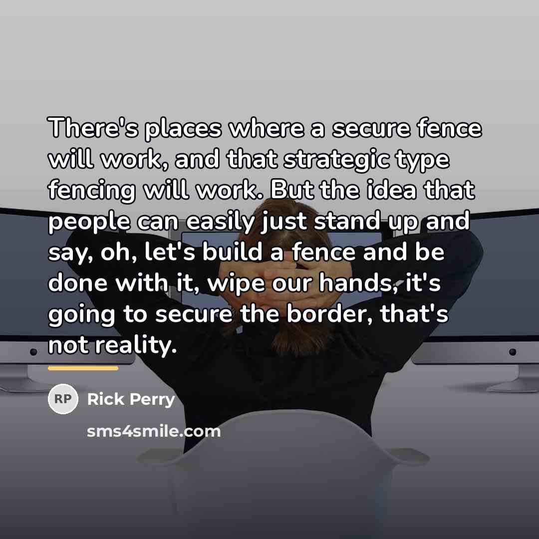 “There's places where a secure fence will work, and that…” quote by Rick Perry