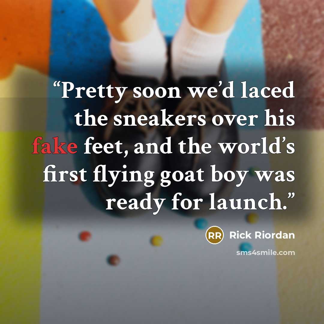 “Pretty soon we’d laced the sneakers over his fake feet, and the world’s first flying goat boy was ready for launch.” quote by Rick Riordan