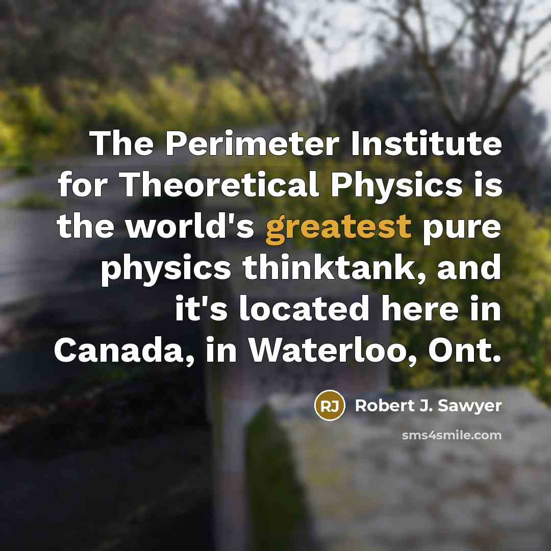 “The Perimeter Institute for Theoretical Physics is the world's greatest…” quote by Robert J. Sawyer