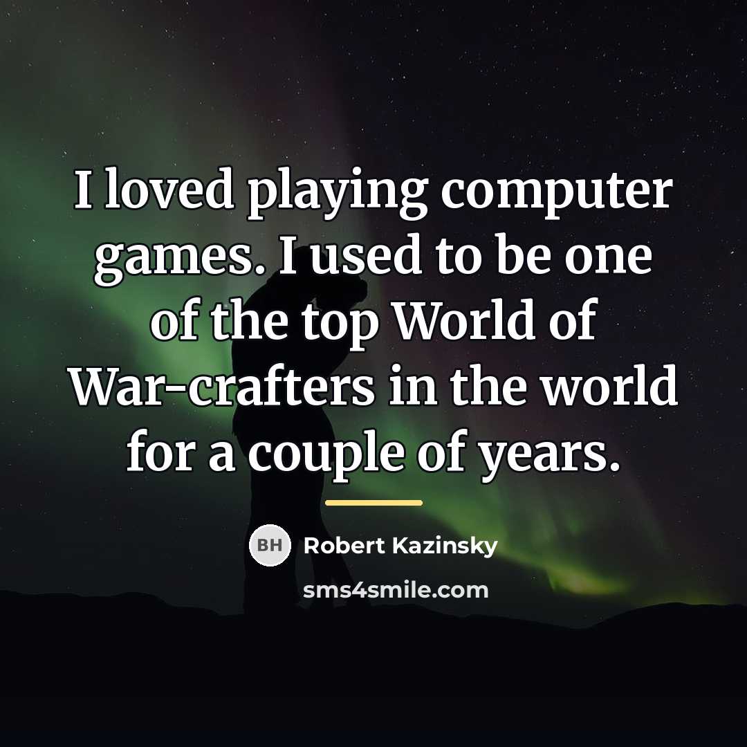 “I loved playing computer games. I used to be one…” quote by Robert Kazinsky