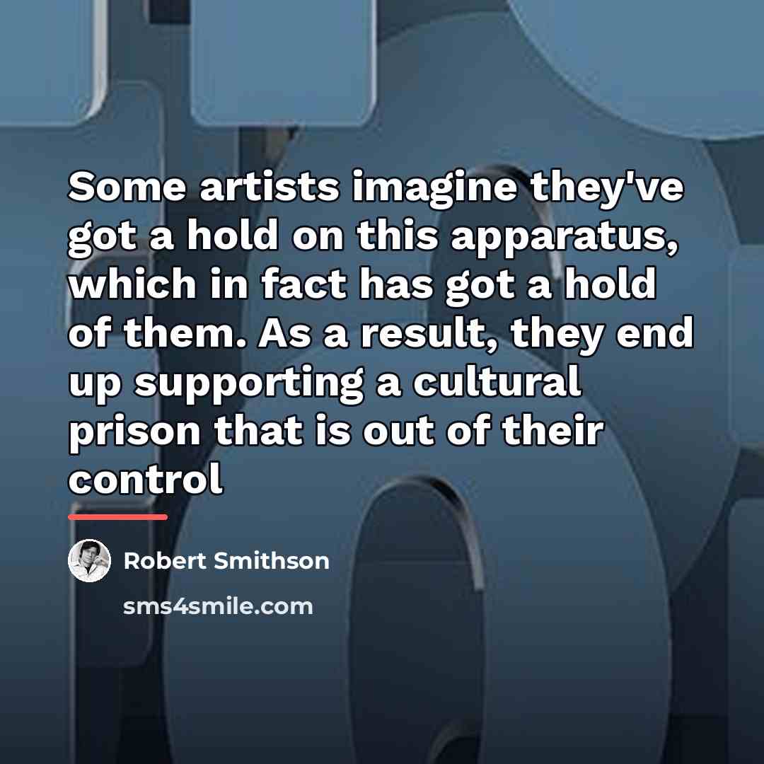 “Some artists imagine they've got a hold on this apparatus,…” quote by Robert Smithson