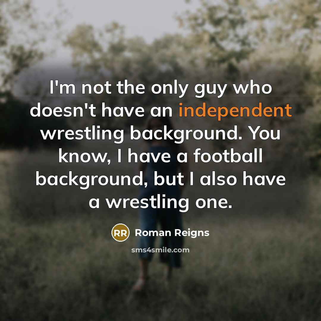 “I'm not the only guy who doesn't have an independent…” quote by Roman Reigns