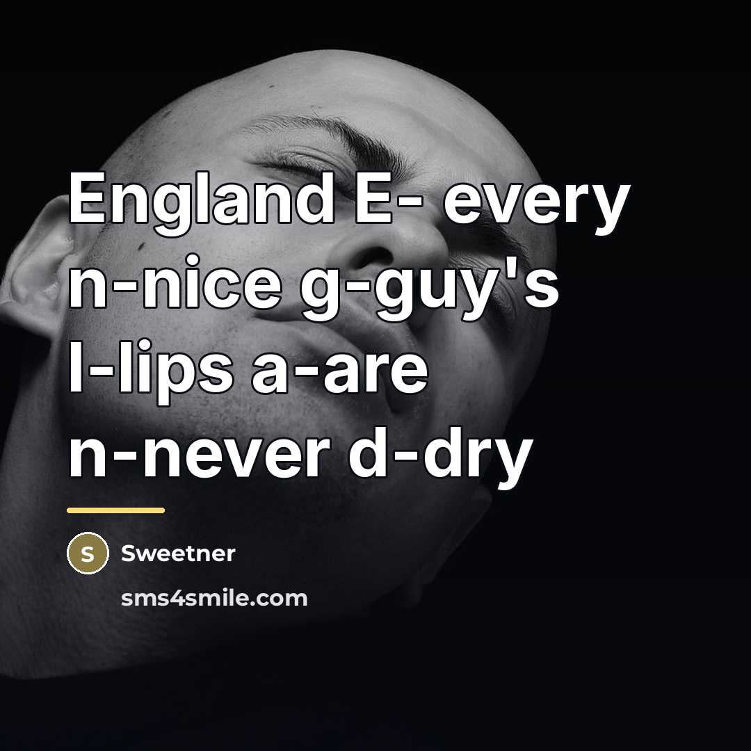“England E- every n-nice g-guy's l-lips a-are n-never d-dry…” quote by Sweetner