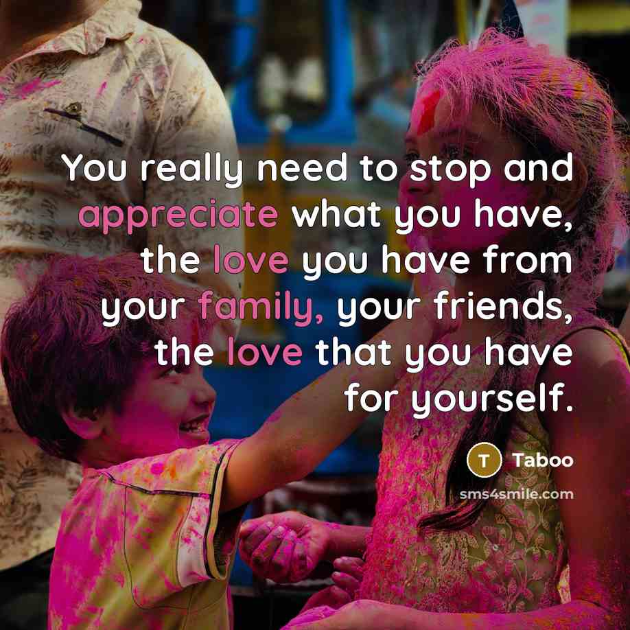 “You really need to stop and appreciate what you have, the love you have from your family, your friends, the love that you have for yourself.” quote by Taboo
