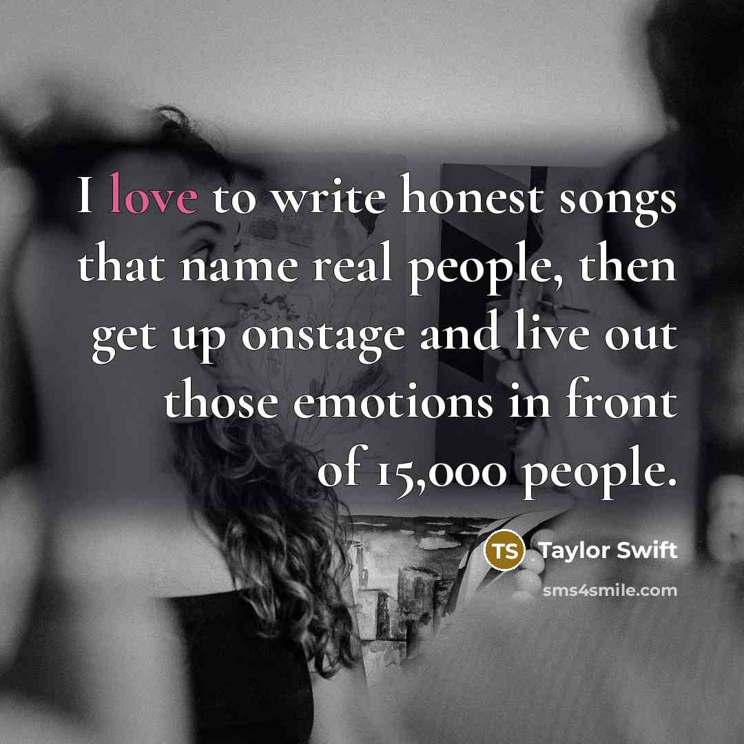 “I love to write honest songs that name real people,…” quote by Taylor Swift