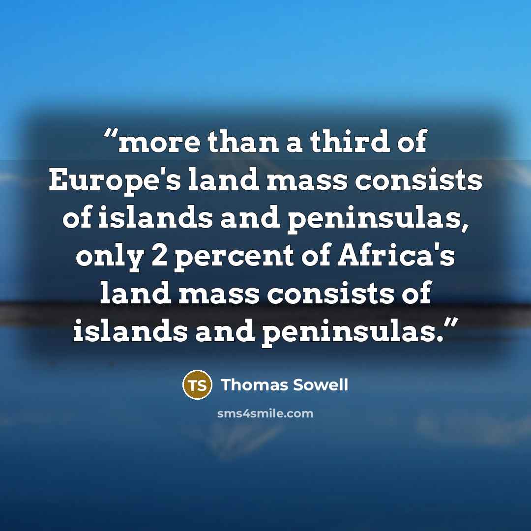 “more than a third of Europe's land mass consists of islands and peninsulas, only 2 percent of Africa's land mass consists of islands and peninsulas.” quote by Thomas Sowell
