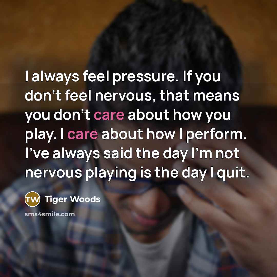 “I always feel pressure. If you don't feel nervous, that…” quote by Tiger Woods